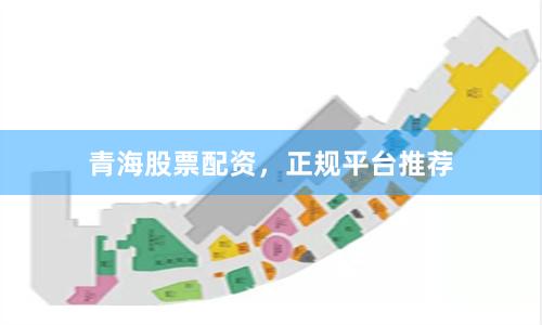青海股票配资，正规平台推荐