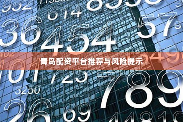 青岛配资平台推荐与风险提示
