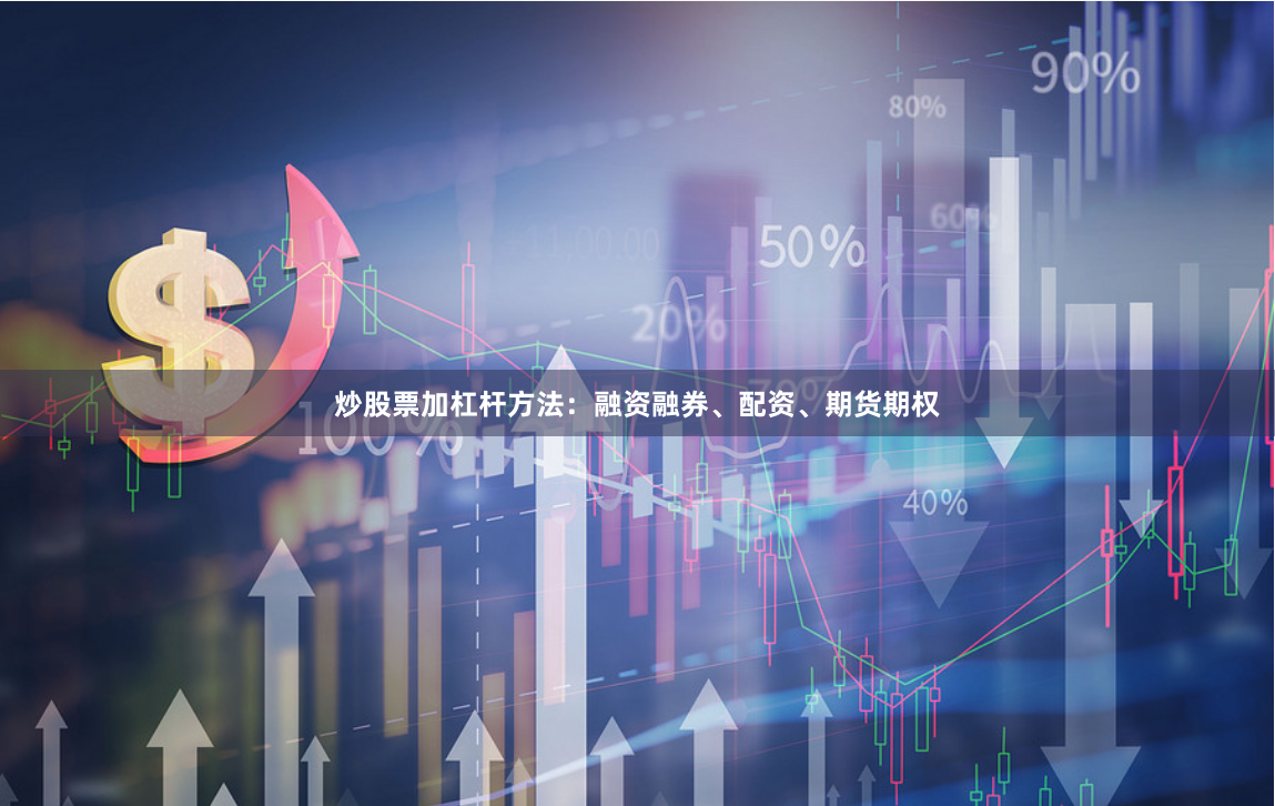 炒股票加杠杆方法：融资融券、配资、期货期权