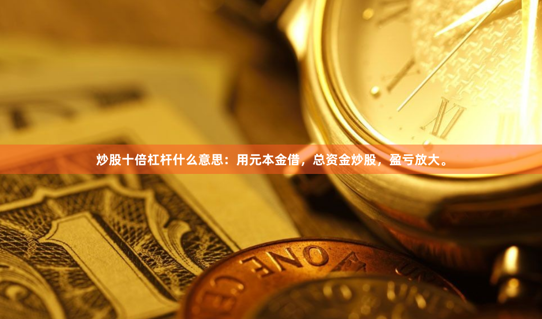 炒股十倍杠杆什么意思：用元本金借，总资金炒股，盈亏放大。
