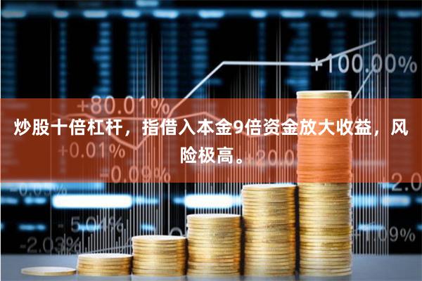 炒股十倍杠杆，指借入本金9倍资金放大收益，风险极高。