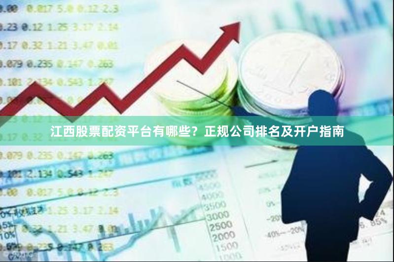 江西股票配资平台有哪些?正规公司排名及开户指南