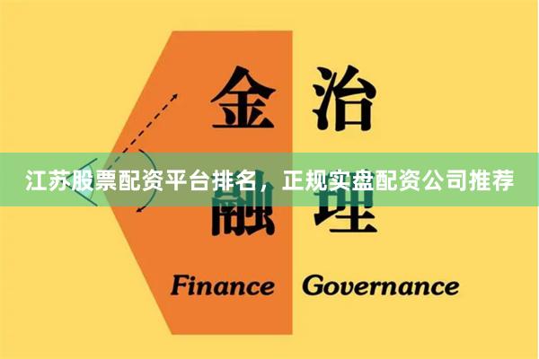 江苏股票配资平台排名，正规实盘配资公司推荐