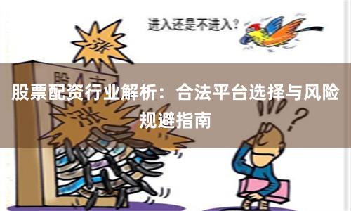 股票配资行业解析：合法平台选择与风险规避指南