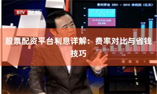 股票配资平台利息详解：费率对比与省钱技巧