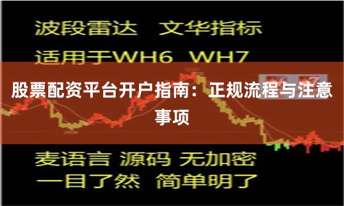 股票配资平台开户指南:正规流程与注意事项
