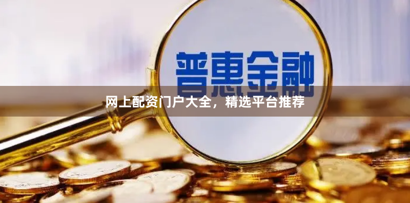 网上配资门户大全，精选平台推荐