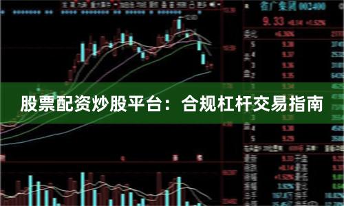 股票配资炒股平台:合规杠杆交易指南
