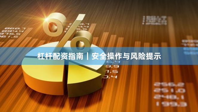 杠杆配资指南｜安全操作与风险提示