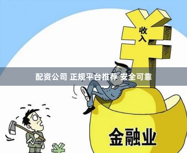 配资公司 正规平台推荐 安全可靠