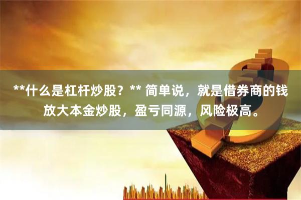 **什么是杠杆炒股？** 简单说，就是借券商的钱放大本金炒股，盈亏同源，风险极高。