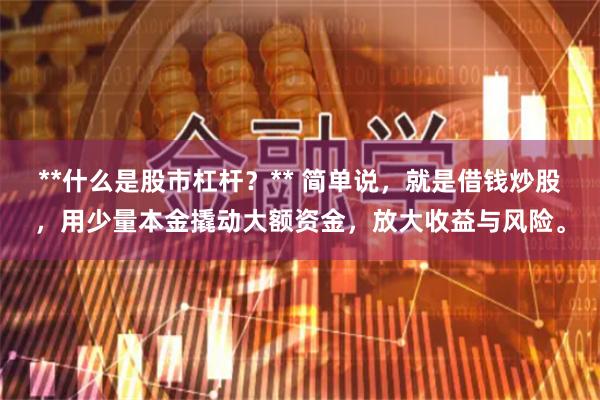 **什么是股市杠杆？** 简单说，就是借钱炒股，用少量本金撬动大额资金，放大收益与风险。