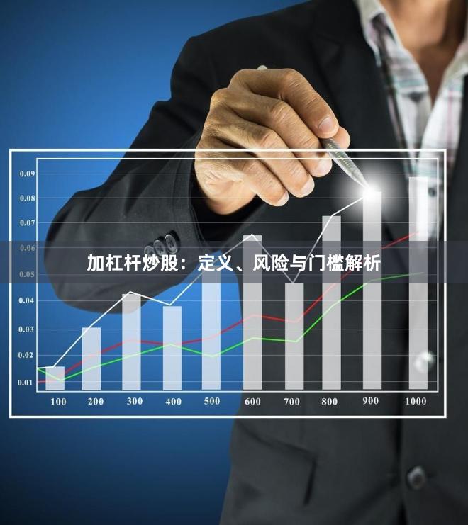 加杠杆炒股：定义、风险与门槛解析