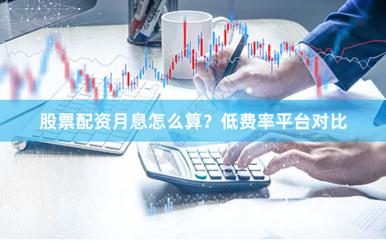 股票配资月息怎么算?低费率平台对比