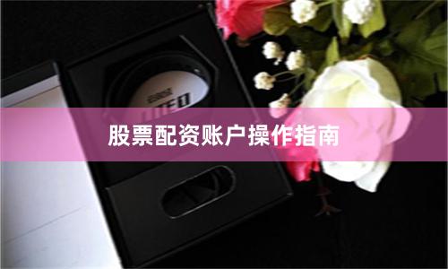 股票配资账户操作指南