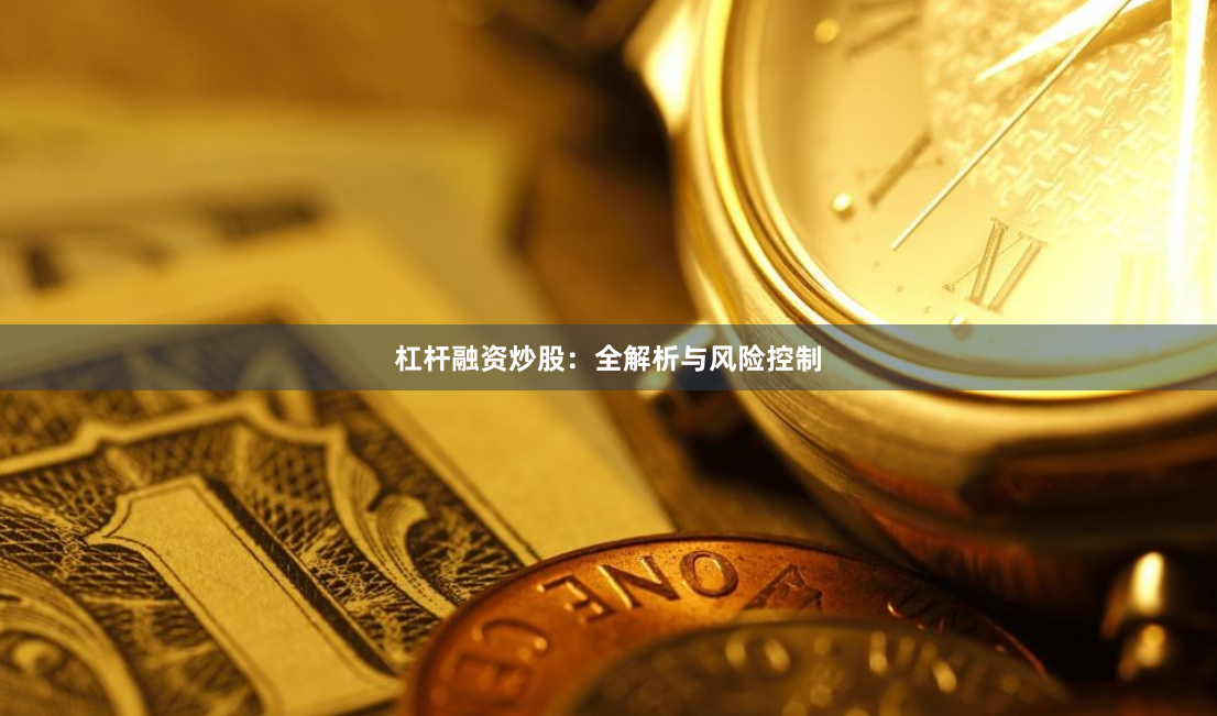 杠杆融资炒股：全解析与风险控制