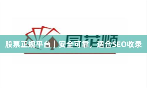 股票正规平台｜安全可靠，适合SEO收录